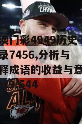 新澳门彩4949历史记录7456,分析与解释成语的收益与意义_ios9.544