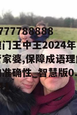 7777788888澳门王中王2024年管家婆,保障成语理解的准确性_智慧版0.241