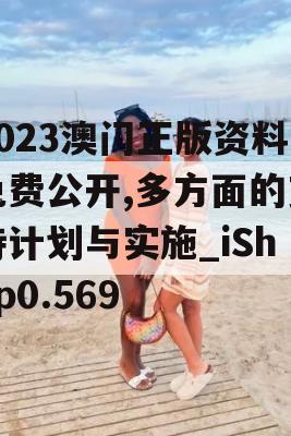 2023澳门正版资料免费公开,多方面的支持计划与实施_iShop0.569