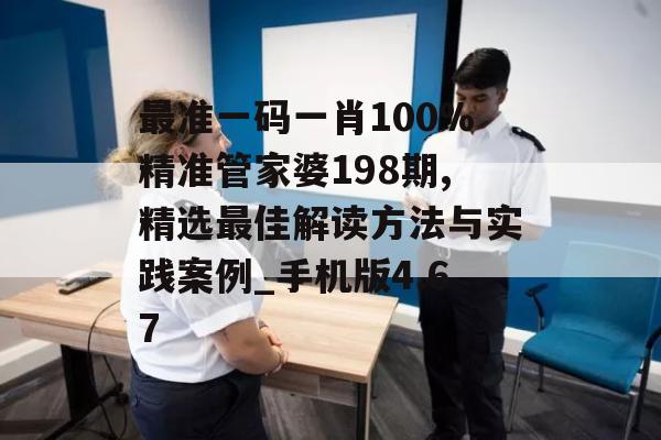 最准一码一肖100%精准管家婆198期,精选最佳解读方法与实践案例_手机版4.67