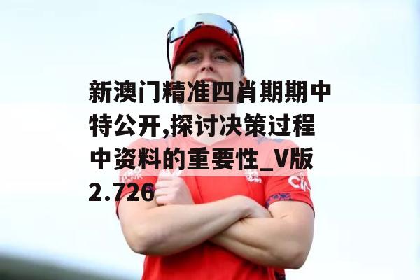 新澳门精准四肖期期中特公开,探讨决策过程中资料的重要性_V版2.726