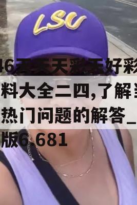 246天天天彩天好彩资料大全二四,了解当前热门问题的解答_娱乐版6.681