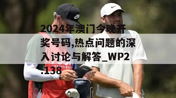 2024年澳门今晚开奖号码,热点问题的深入讨论与解答_WP2.138