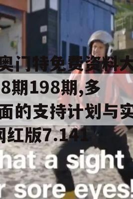 新奥门特免费资料大全198期198期,多方面的支持计划与实施_网红版7.141