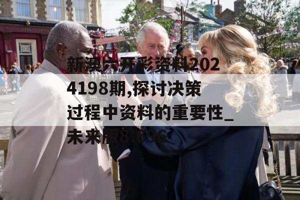 新澳六开彩资料2024198期,探讨决策过程中资料的重要性_未来版8.696