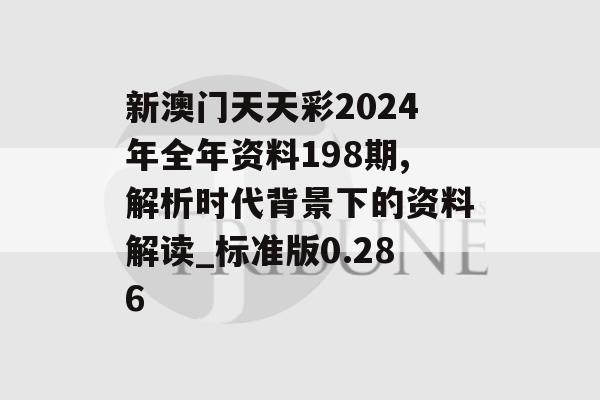 新澳门天天彩2024年全年资料198期,解析时代背景下的资料解读_标准版0.286