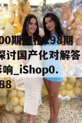 100期四柱198期,探讨国产化对解答的影响_iShop0.888