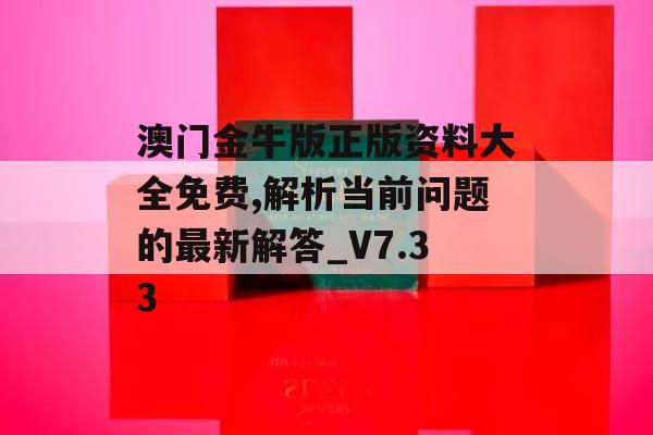 澳门金牛版正版资料大全免费,解析当前问题的最新解答_V7.33