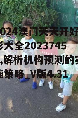 2024澳门天天开好彩大全20237456,解析机构预测的实施策略_V版4.316