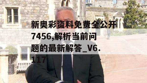 新奥彩资料免费全公开7456,解析当前问题的最新解答_V6.117