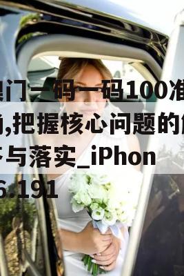 澳门一码一码100准确,把握核心问题的解答与落实_iPhone6.191