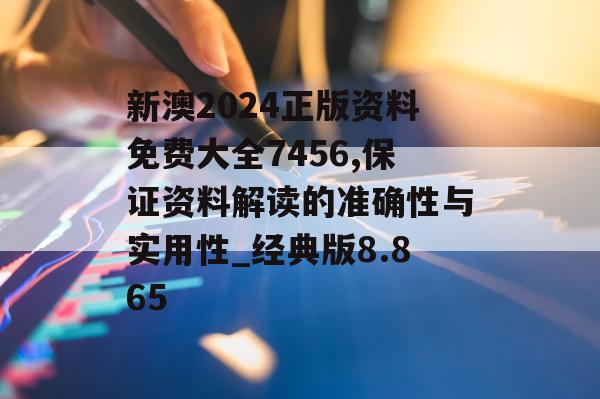 新澳2024正版资料免费大全7456,保证资料解读的准确性与实用性_经典版8.865