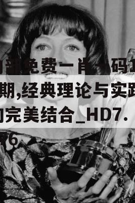 内部免费一肖一码198期,经典理论与实践的完美结合_HD7.576