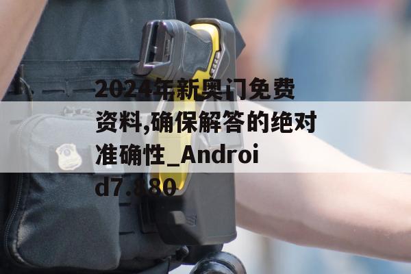 2024年新奥门免费资料,确保解答的绝对准确性_Android7.880