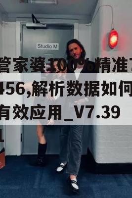 管家婆100%精准7456,解析数据如何有效应用_V7.391