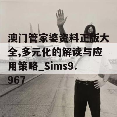 澳门管家婆资料正版大全,多元化的解读与应用策略_Sims9.967