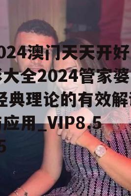 2024澳门天天开好彩大全2024管家婆,经典理论的有效解读与应用_VIP8.585