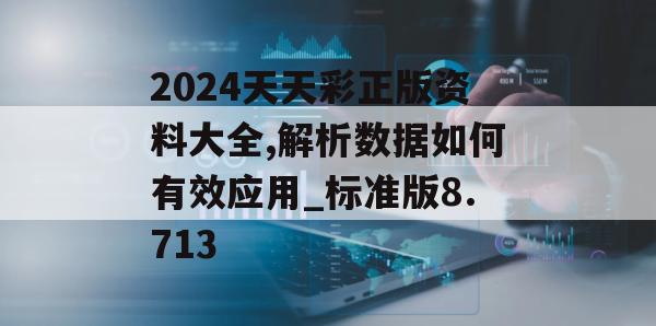 2024天天彩正版资料大全,解析数据如何有效应用_标准版8.713