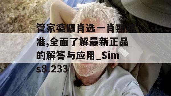 管家婆四肖选一肖期期准,全面了解最新正品的解答与应用_Sims8.233