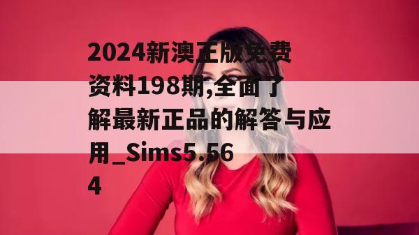 2024新澳正版免费资料198期,全面了解最新正品的解答与应用_Sims5.564