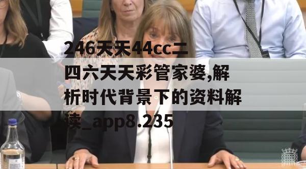 246天天44cc二四六天天彩管家婆,解析时代背景下的资料解读_app8.235