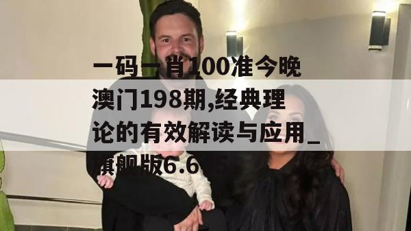 一码一肖100准今晚澳门198期,经典理论的有效解读与应用_旗舰版6.645