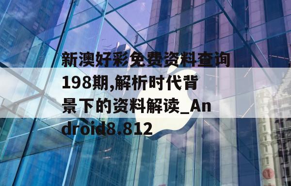 新澳好彩免费资料查询198期,解析时代背景下的资料解读_Android8.812