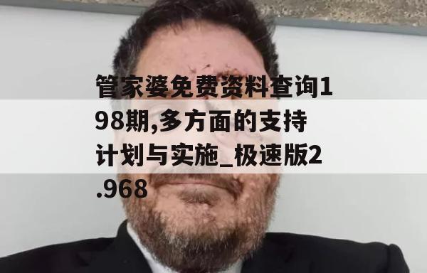 管家婆免费资料查询198期,多方面的支持计划与实施_极速版2.968