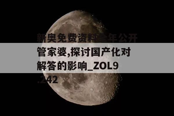 新奥免费资料全年公开管家婆,探讨国产化对解答的影响_ZOL9.242