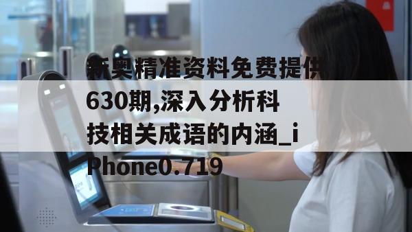 新奥精准资料免费提供630期,深入分析科技相关成语的内涵_iPhone0.719