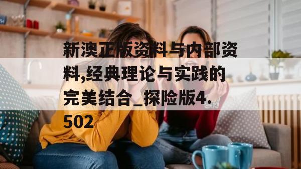 新澳正版资料与内部资料,经典理论与实践的完美结合_探险版4.502