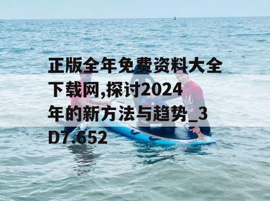 正版全年免费资料大全下载网,探讨2024年的新方法与趋势_3D7.652