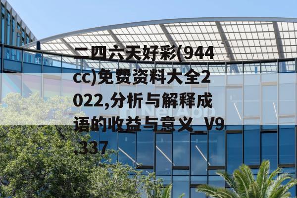 二四六天好彩(944cc)免费资料大全2022,分析与解释成语的收益与意义_V9.337