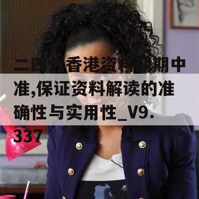 二四六香港资料期期中准,保证资料解读的准确性与实用性_V9.337