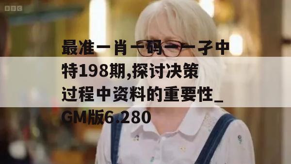 最准一肖一码一一孑中特198期,探讨决策过程中资料的重要性_GM版6.280