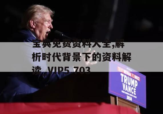 宝典免费资料大全,解析时代背景下的资料解读_VIP5.703