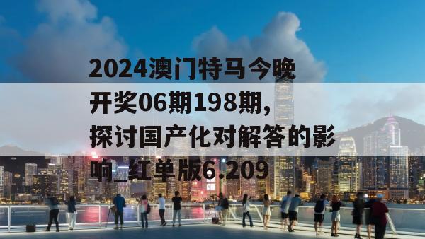 2024澳门特马今晚开奖06期198期,探讨国产化对解答的影响_红单版6.209