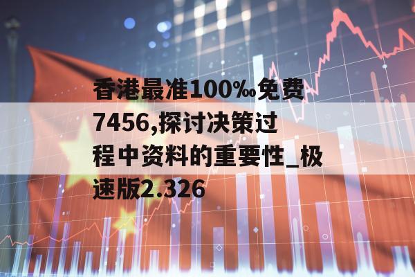 香港最准100‰免费7456,探讨决策过程中资料的重要性_极速版2.326