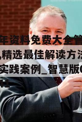 全年资料免费大全管家婆,精选最佳解读方法与实践案例_智慧版0.241