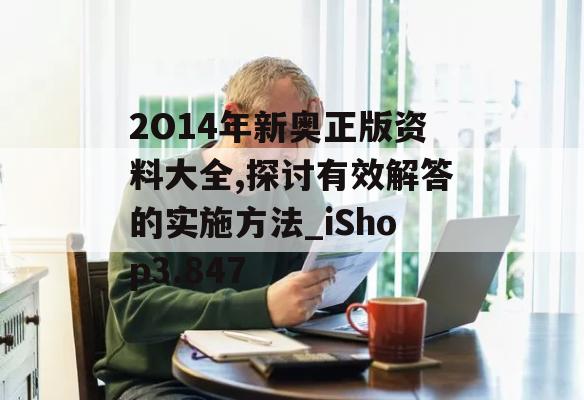 2O14年新奥正版资料大全,探讨有效解答的实施方法_iShop3.847