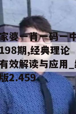 管家婆一肖一码一中一开198期,经典理论的有效解读与应用_红单版2.459