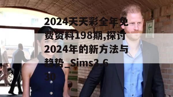 2024天天彩全年免费资料198期,探讨2024年的新方法与趋势_Sims3.630