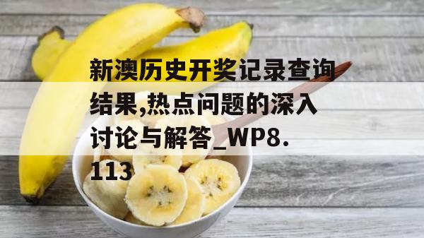 新澳历史开奖记录查询结果,热点问题的深入讨论与解答_WP8.113