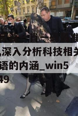 管家婆一肖一码最准资料,深入分析科技相关成语的内涵_win5.349