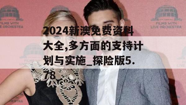 2024新澳免费资科大全,多方面的支持计划与实施_探险版5.78