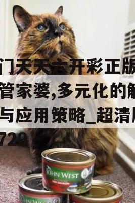 澳门天天六开彩正版澳门管家婆,多元化的解读与应用策略_超清版1.729