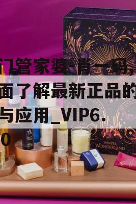 澳门管家婆-肖一码,全面了解最新正品的解答与应用_VIP6.830