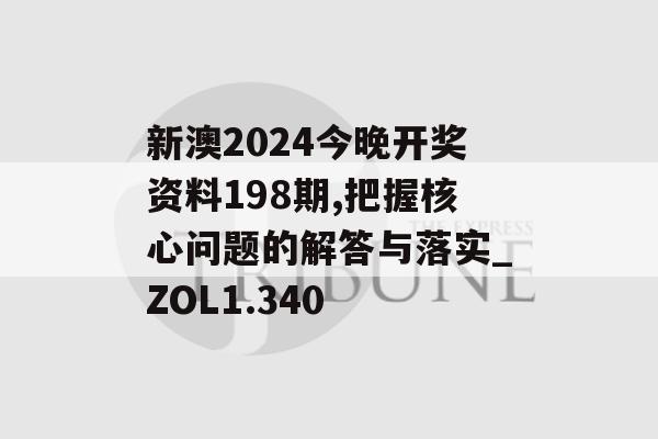 新澳2024今晚开奖资料198期,把握核心问题的解答与落实_ZOL1.340