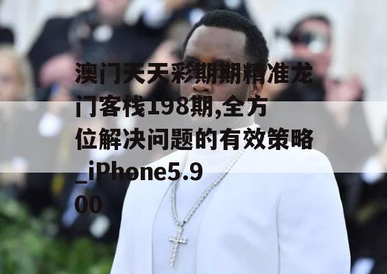 澳门天天彩期期精准龙门客栈198期,全方位解决问题的有效策略_iPhone5.900