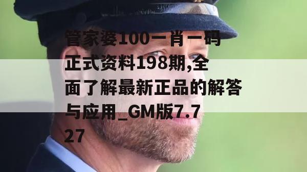 管家婆100一肖一码正式资料198期,全面了解最新正品的解答与应用_GM版7.727